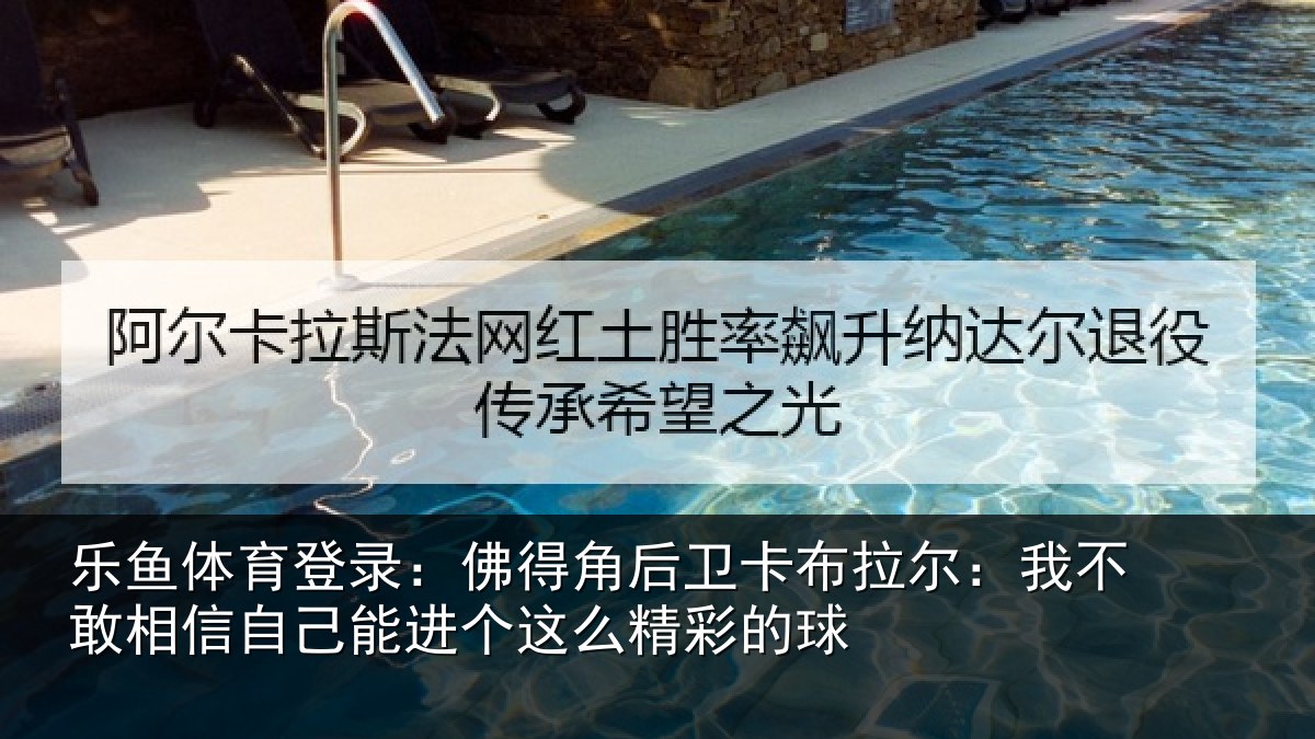 乐鱼体育登录:佛得角后卫卡布拉尔:我不敢相信自己能进个这么精彩的球