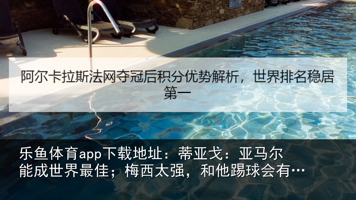 乐鱼体育app下载地址：蒂亚戈：亚马尔能成世界最佳；梅西太强，和他踢球会有挫败感