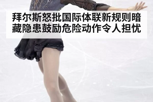 拜尔斯怒批国际体联新规则暗藏隐患鼓励危险动作令人担忧
