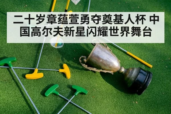 二十岁章蕴萱勇夺奠基人杯 中国高尔夫新星闪耀世界舞台