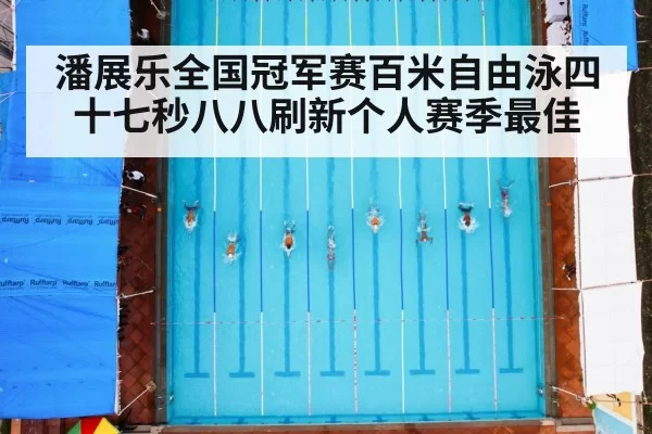 潘展乐全国冠军赛百米自由泳四十七秒八八刷新个人赛季最佳