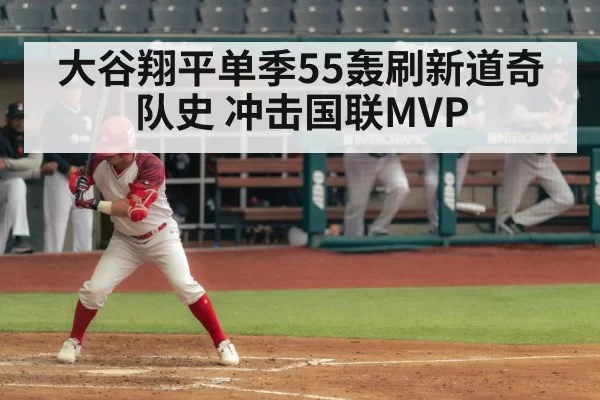 大谷翔平单季55轰刷新道奇队史 冲击国联MVP