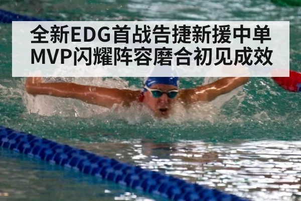 全新EDG首战告捷新援中单MVP闪耀阵容磨合初见成效