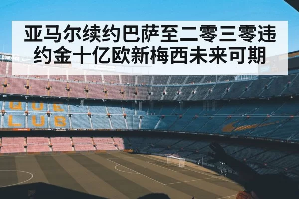 亚马尔续约巴萨至二零三零违约金十亿欧新梅西未来可期