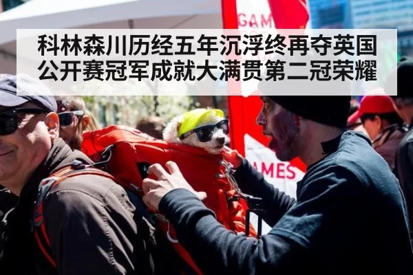 科林森川历经五年沉浮终再夺英国公开赛冠军成就大满贯第二冠荣耀
